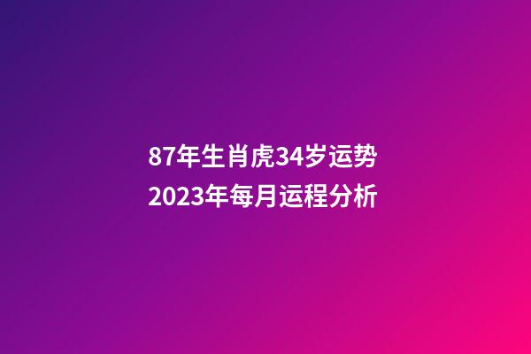 87年生肖虎34岁运势 2023年每月运程分析